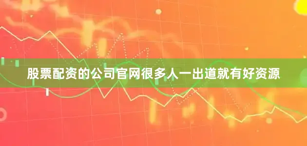 股票配资的公司官网很多人一出道就有好资源