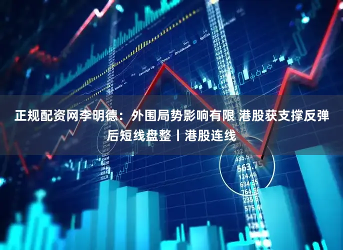 正规配资网李明德：外围局势影响有限 港股获支撑反弹后短线盘整丨港股连线