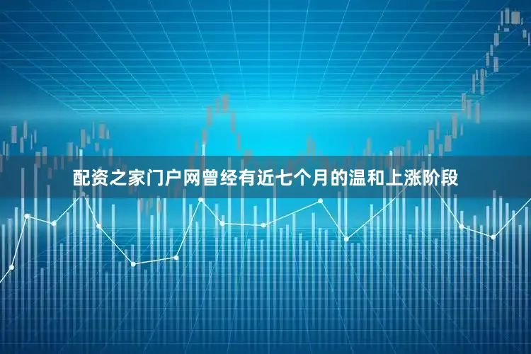 配资之家门户网曾经有近七个月的温和上涨阶段
