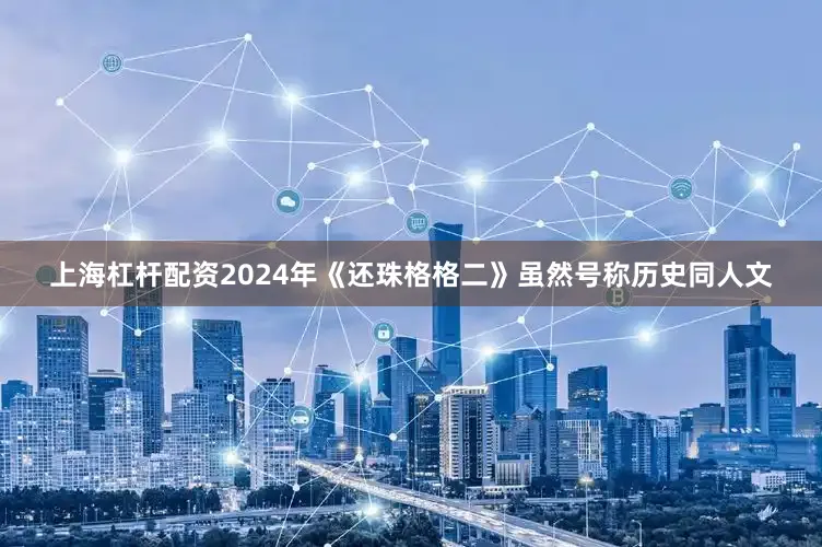 上海杠杆配资2024年《还珠格格二》虽然号称历史同人文