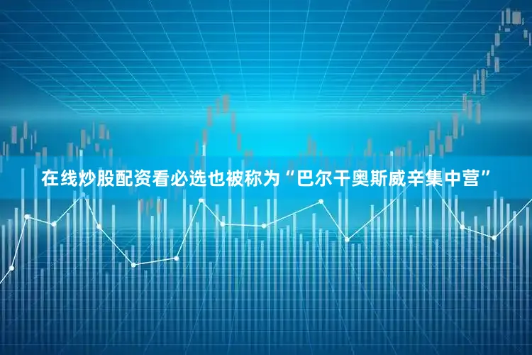 在线炒股配资看必选也被称为“巴尔干奥斯威辛集中营”