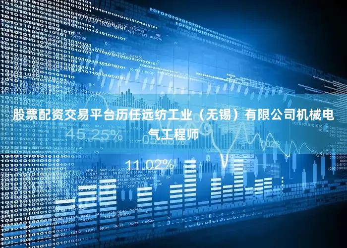 股票配资交易平台历任远纺工业（无锡）有限公司机械电气工程师
