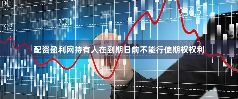 配资盈利网持有人在到期日前不能行使期权权利