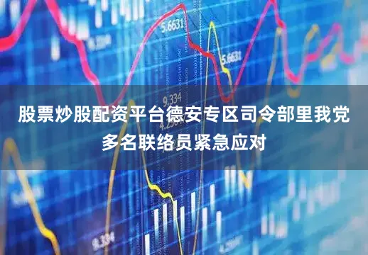 股票炒股配资平台德安专区司令部里我党多名联络员紧急应对
