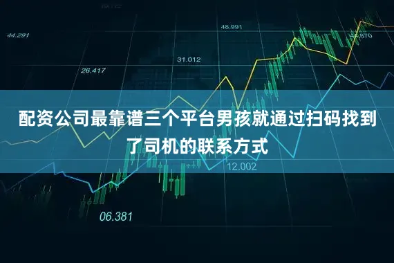 配资公司最靠谱三个平台男孩就通过扫码找到了司机的联系方式