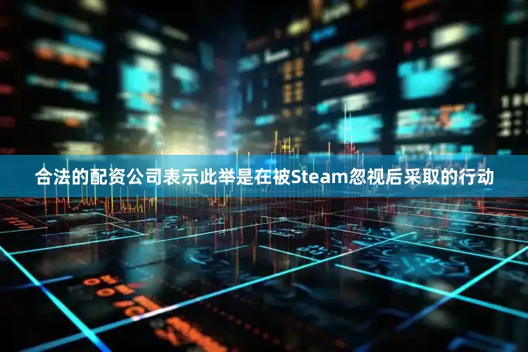 合法的配资公司表示此举是在被Steam忽视后采取的行动
