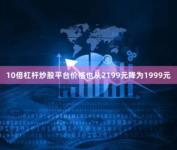 10倍杠杆炒股平台价格也从2199元降为1999元