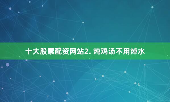 十大股票配资网站2. 炖鸡汤不用焯水