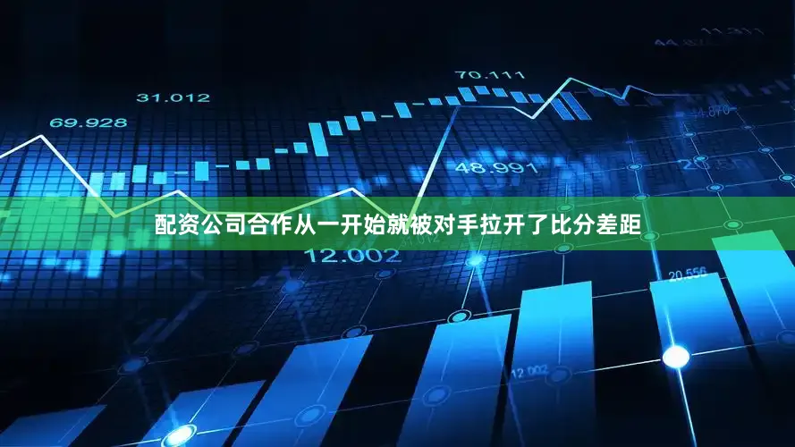 配资公司合作从一开始就被对手拉开了比分差距